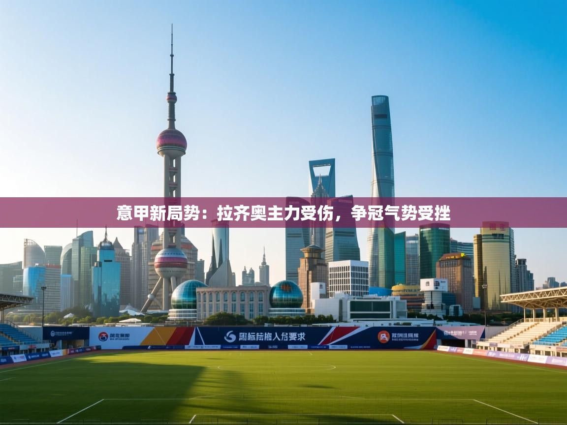 意甲新局势：拉齐奥主力受伤，争冠气势受挫  第2张